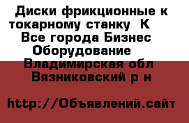 Диски фрикционные к токарному станку 1К62. - Все города Бизнес » Оборудование   . Владимирская обл.,Вязниковский р-н